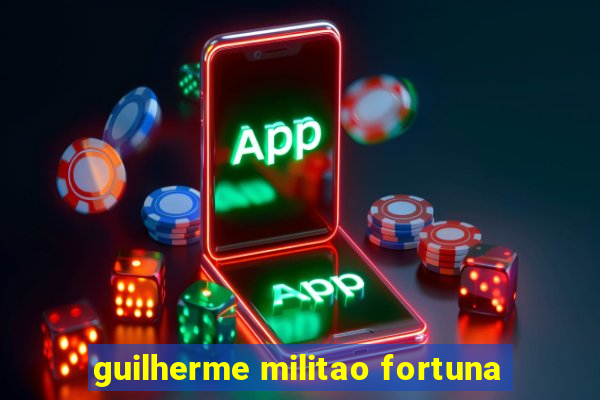 guilherme militao fortuna